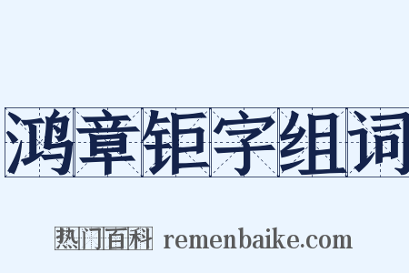 鸿章钜字组词是什么意思的图片